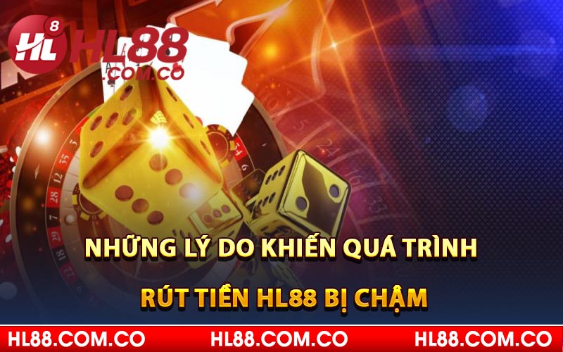 Những lý do khiến quá trình rút tiền HL88 bị chậm